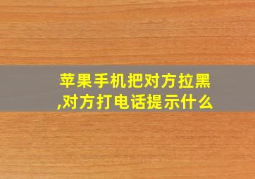 苹果手机把对方拉黑,对方打电话提示什么