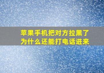 苹果手机把对方拉黑了为什么还能打电话进来