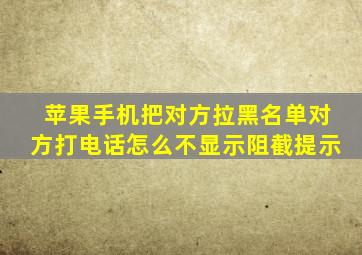 苹果手机把对方拉黑名单对方打电话怎么不显示阻截提示