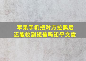 苹果手机把对方拉黑后还能收到短信吗知乎文章