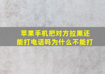 苹果手机把对方拉黑还能打电话吗为什么不能打