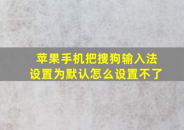 苹果手机把搜狗输入法设置为默认怎么设置不了