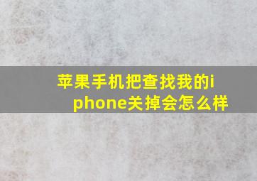 苹果手机把查找我的iphone关掉会怎么样