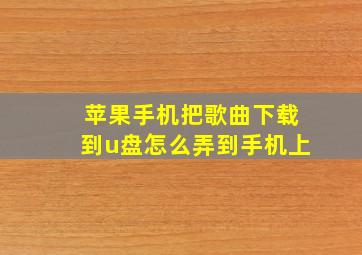 苹果手机把歌曲下载到u盘怎么弄到手机上