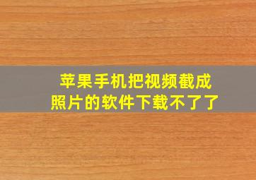 苹果手机把视频截成照片的软件下载不了了