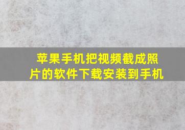 苹果手机把视频截成照片的软件下载安装到手机