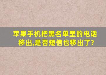 苹果手机把黑名单里的电话移出,是否短信也移出了?