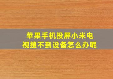 苹果手机投屏小米电视搜不到设备怎么办呢