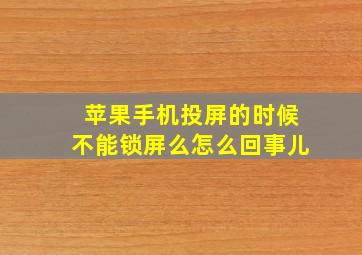 苹果手机投屏的时候不能锁屏么怎么回事儿