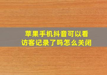 苹果手机抖音可以看访客记录了吗怎么关闭