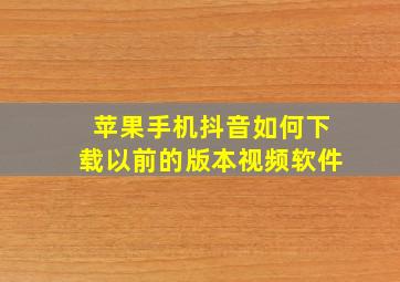 苹果手机抖音如何下载以前的版本视频软件