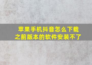 苹果手机抖音怎么下载之前版本的软件安装不了