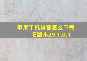 苹果手机抖音怎么下载旧版本29.1.0.1