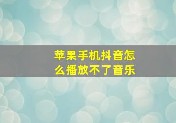 苹果手机抖音怎么播放不了音乐