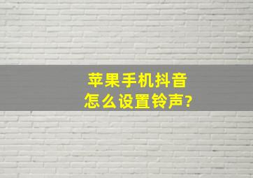 苹果手机抖音怎么设置铃声?