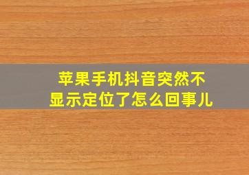 苹果手机抖音突然不显示定位了怎么回事儿