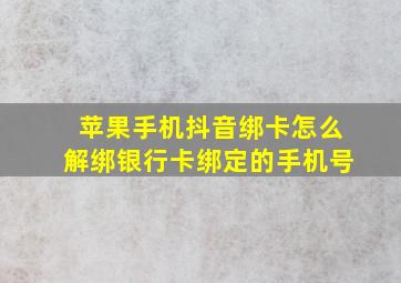 苹果手机抖音绑卡怎么解绑银行卡绑定的手机号