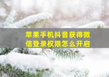 苹果手机抖音获得微信登录权限怎么开启