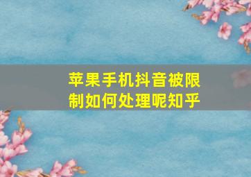 苹果手机抖音被限制如何处理呢知乎