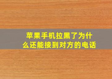 苹果手机拉黑了为什么还能接到对方的电话