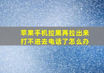 苹果手机拉黑再拉出来打不进去电话了怎么办