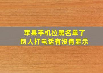 苹果手机拉黑名单了别人打电话有没有显示