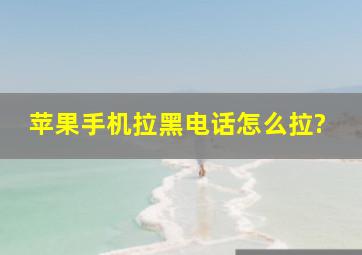 苹果手机拉黑电话怎么拉?