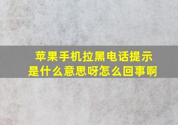 苹果手机拉黑电话提示是什么意思呀怎么回事啊