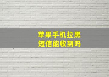 苹果手机拉黑 短信能收到吗