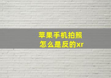 苹果手机拍照怎么是反的xr