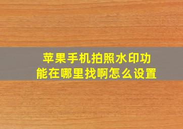 苹果手机拍照水印功能在哪里找啊怎么设置