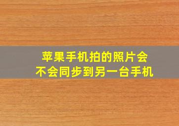 苹果手机拍的照片会不会同步到另一台手机