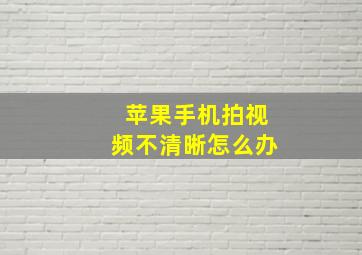 苹果手机拍视频不清晰怎么办