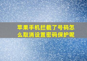 苹果手机拦截了号码怎么取消设置密码保护呢