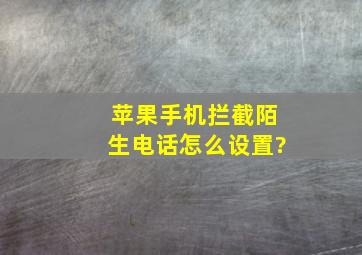 苹果手机拦截陌生电话怎么设置?