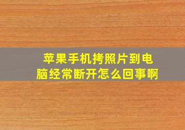 苹果手机拷照片到电脑经常断开怎么回事啊