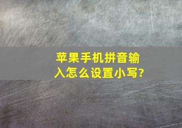 苹果手机拼音输入怎么设置小写?