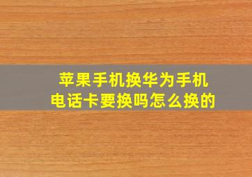 苹果手机换华为手机电话卡要换吗怎么换的