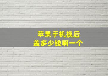 苹果手机换后盖多少钱啊一个