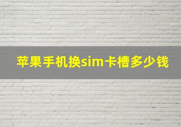 苹果手机换sim卡槽多少钱