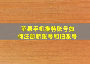 苹果手机推特账号如何注册新账号和旧账号