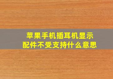 苹果手机插耳机显示配件不受支持什么意思