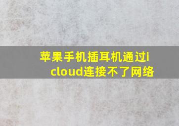 苹果手机插耳机通过icloud连接不了网络