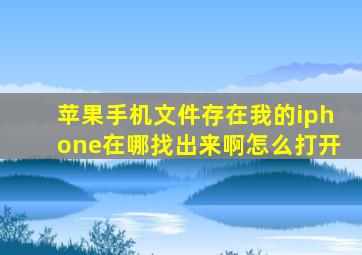 苹果手机文件存在我的iphone在哪找出来啊怎么打开