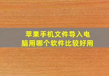 苹果手机文件导入电脑用哪个软件比较好用