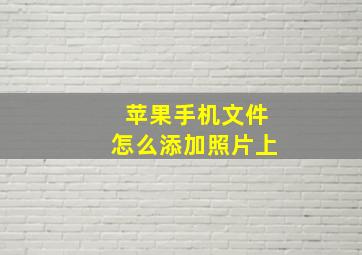 苹果手机文件怎么添加照片上