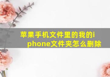 苹果手机文件里的我的iphone文件夹怎么删除