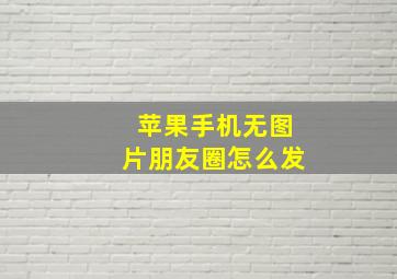 苹果手机无图片朋友圈怎么发