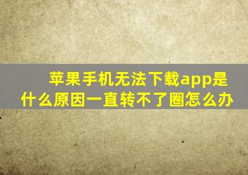 苹果手机无法下载app是什么原因一直转不了圈怎么办