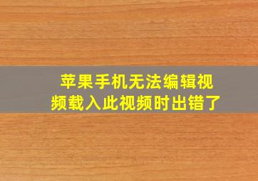 苹果手机无法编辑视频载入此视频时出错了